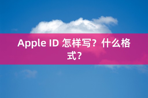 Apple ID 怎样写？什么格式？