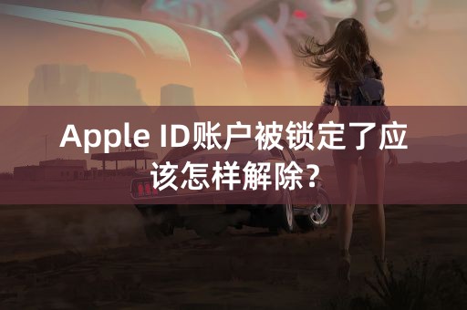 Apple ID账户被锁定了应该怎样解除？