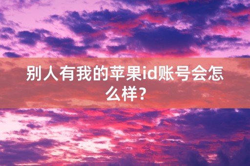 别人有我的苹果id账号会怎么样？