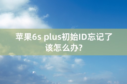 苹果6s plus初始ID忘记了该怎么办?