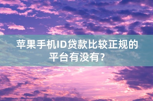 苹果手机ID贷款比较正规的平台有没有？