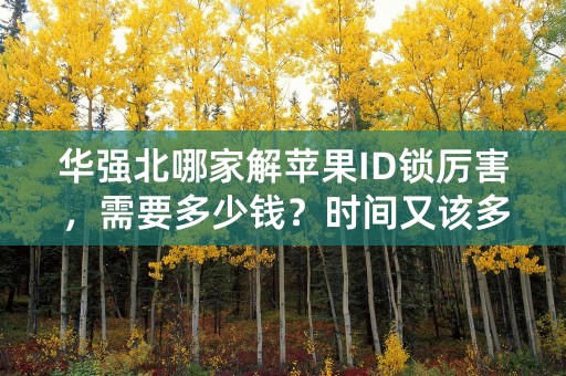 华强北哪家解苹果ID锁厉害，需要多少钱？时间又该多久？