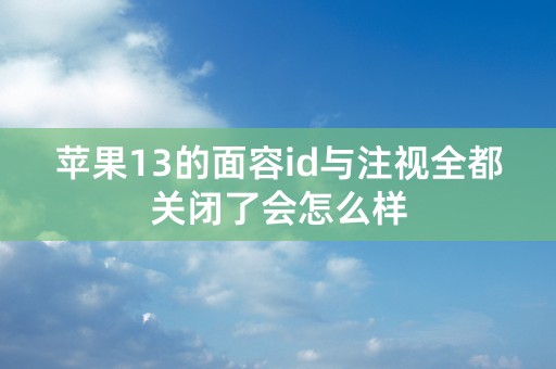 苹果13的面容id与注视全都关闭了会怎么样