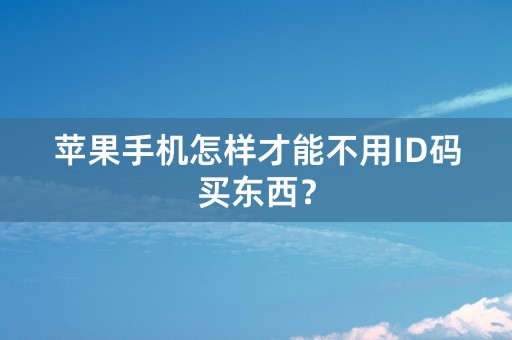 苹果手机怎样才能不用ID码买东西？