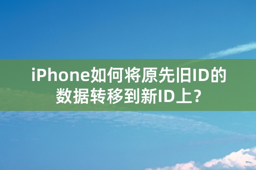 iPhone如何将原先旧ID的数据转移到新ID上？