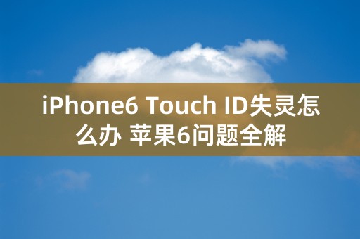 iPhone6 Touch ID失灵怎么办 苹果6问题全解