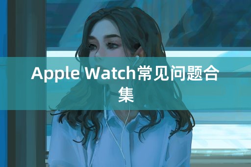 Apple Watch常见问题合集