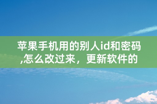 苹果手机用的别人id和密码,怎么改过来，更新软件的时候老是显示别人的id和密码。怎么改成我的？