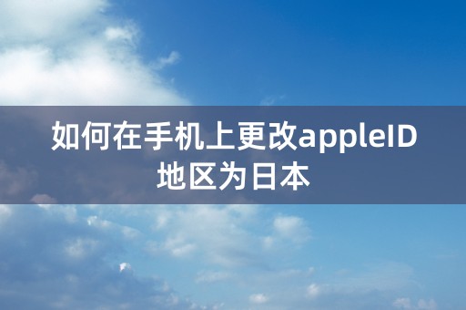 如何在手机上更改appleID地区为日本