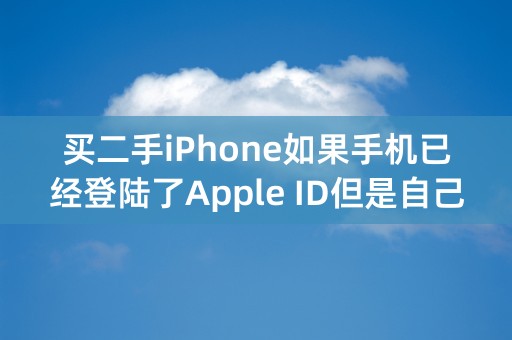 买二手iPhone如果手机已经登陆了Apple ID但是自己没有注册Apple ID怎么办？