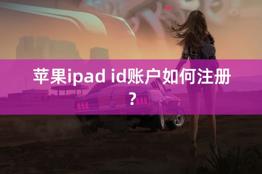 苹果ipad id账户如何注册？