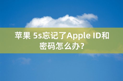 苹果 5s忘记了Apple ID和密码怎么办？