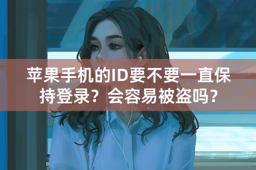 苹果手机的ID要不要一直保持登录？会容易被盗吗？