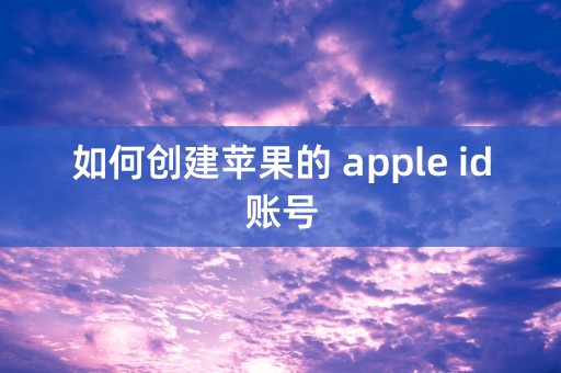 如何创建苹果的 apple id账号