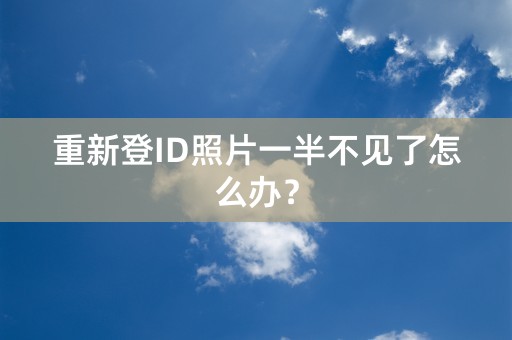 重新登ID照片一半不见了怎么办？