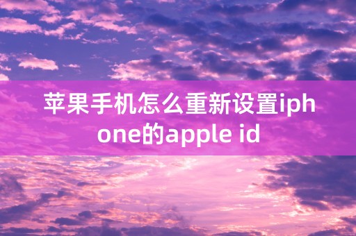 苹果手机怎么重新设置iphone的apple id