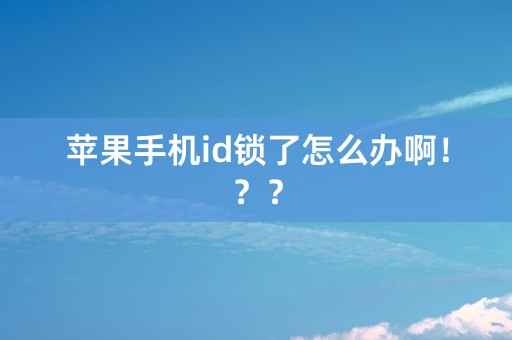 苹果手机id锁了怎么办啊！？？