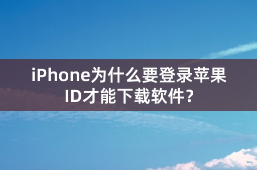 iPhone为什么要登录苹果ID才能下载软件？