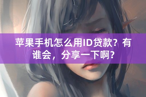 苹果手机怎么用ID贷款？有谁会，分享一下啊？