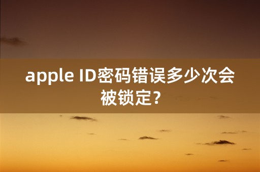 apple ID密码错误多少次会被锁定？