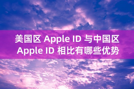 美国区 Apple ID 与中国区 Apple ID 相比有哪些优势与劣势