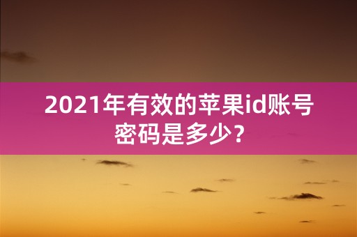 2021年有效的苹果id账号密码是多少？