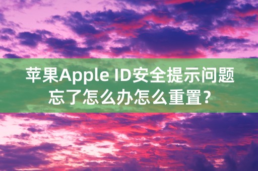 苹果Apple ID安全提示问题忘了怎么办怎么重置？