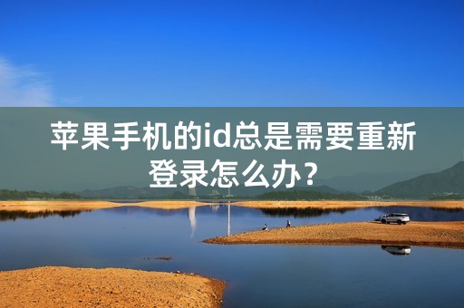 苹果手机的id总是需要重新登录怎么办？