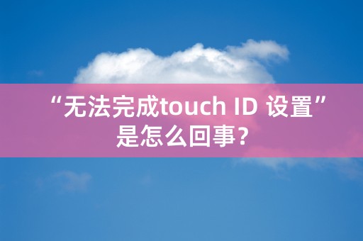 “无法完成touch ID 设置”是怎么回事？