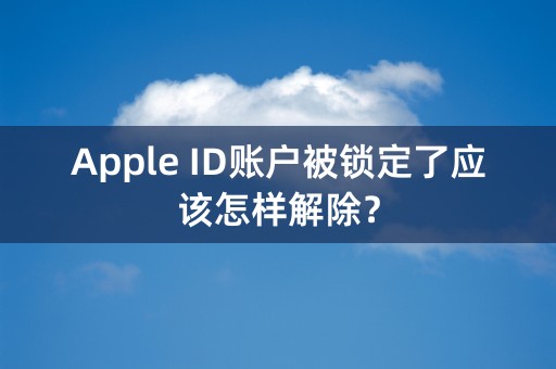 Apple ID账户被锁定了应该怎样解除？