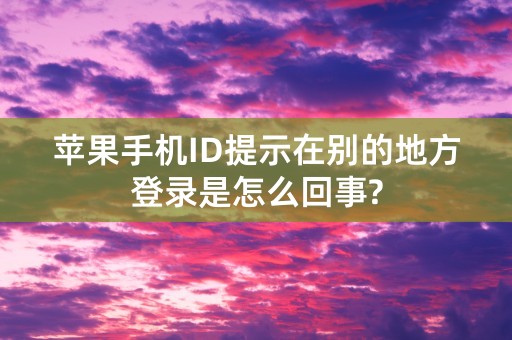 苹果手机ID提示在别的地方登录是怎么回事?