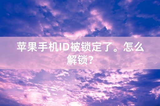 苹果手机ID被锁定了。怎么解锁？