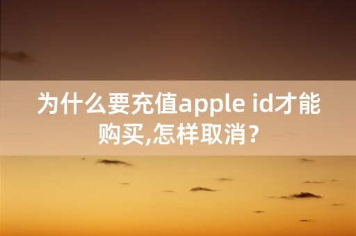 为什么要充值apple id才能购买,怎样取消？