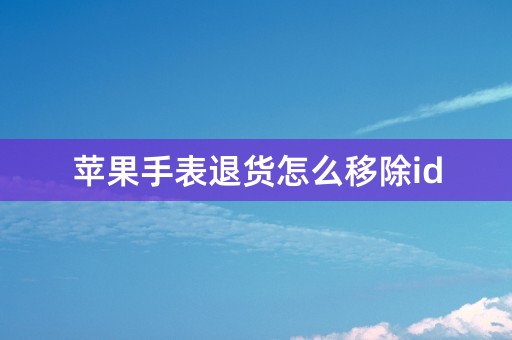 苹果手表退货怎么移除id