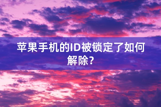 苹果手机的ID被锁定了如何解除？