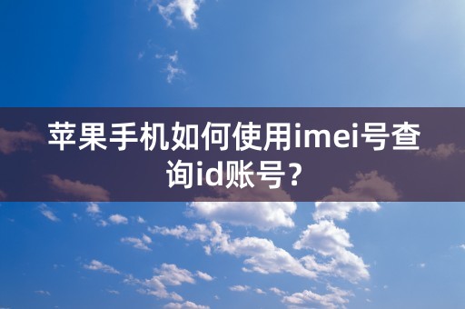 苹果手机如何使用imei号查询id账号？