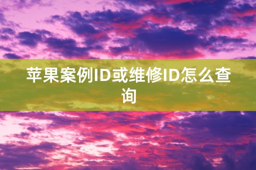 苹果案例ID或维修ID怎么查询