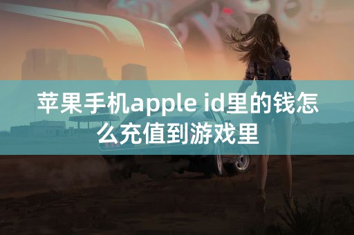 苹果手机apple id里的钱怎么充值到游戏里