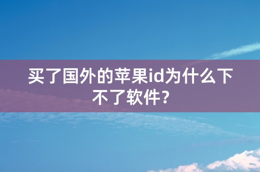 买了国外的苹果id为什么下不了软件？