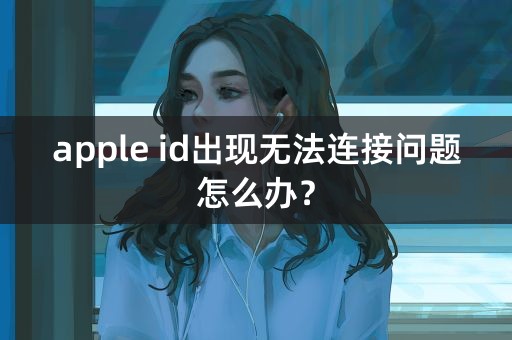 apple id出现无法连接问题怎么办？