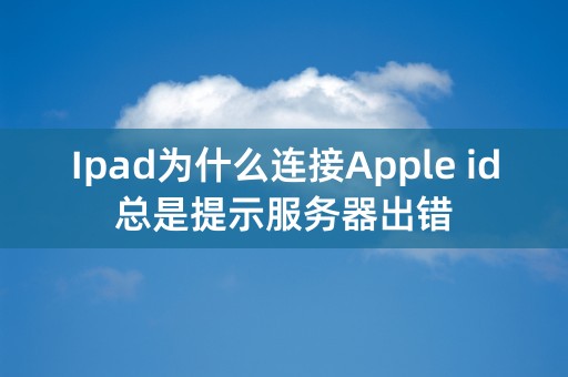 Ipad为什么连接Apple id总是提示服务器出错