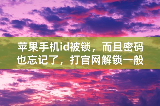 苹果手机id被锁，而且密码也忘记了，打官网解锁一般需要多长时间？