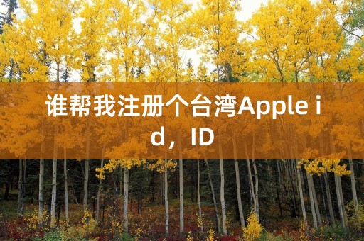 谁帮我注册个台湾Apple id，ID