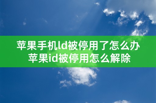 苹果手机ld被停用了怎么办 苹果id被停用怎么解除