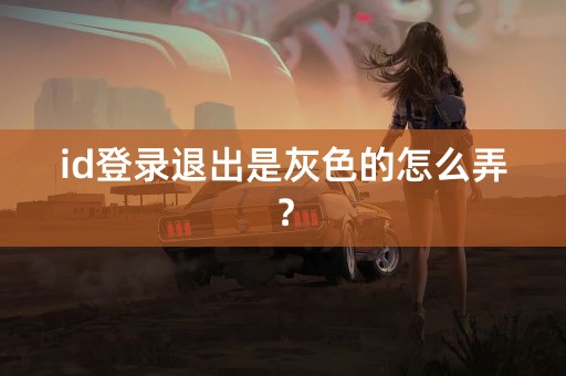 id登录退出是灰色的怎么弄？