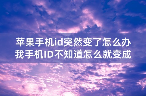 苹果手机id突然变了怎么办我手机ID不知道怎么就变成我老公的了怎么改都不行怎么办？