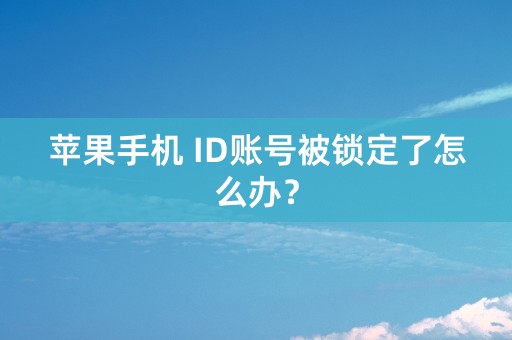 苹果手机 ID账号被锁定了怎么办？