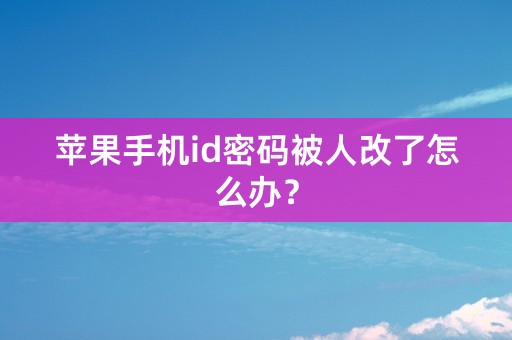 苹果手机id密码被人改了怎么办？