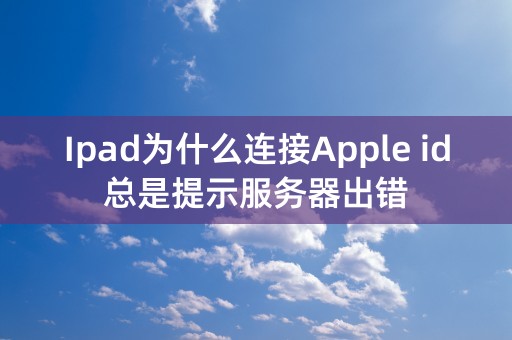 Ipad为什么连接Apple id总是提示服务器出错