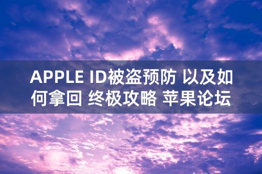 APPLE ID被盗预防 以及如何拿回 终极攻略 苹果论坛